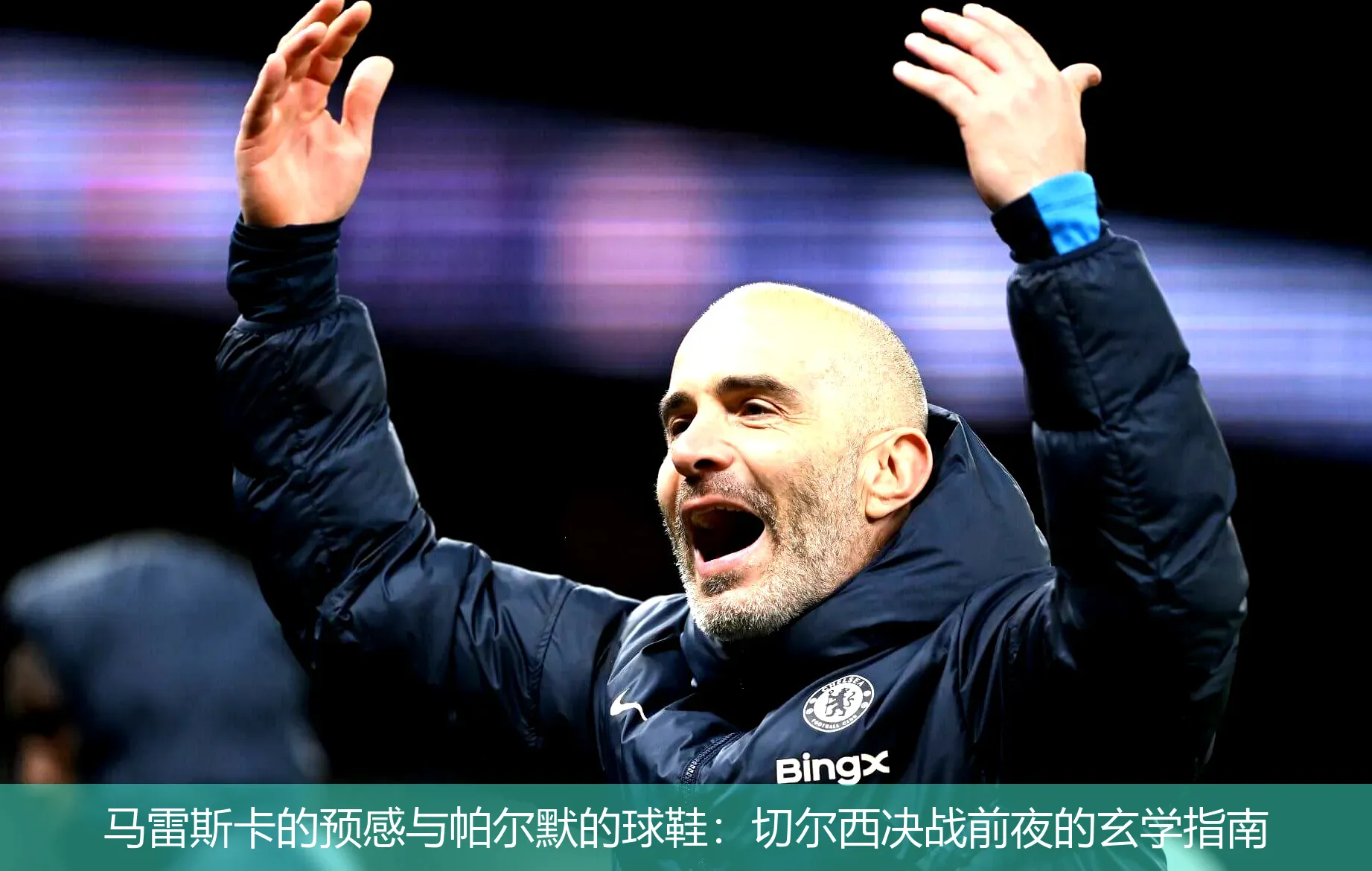 马雷斯卡的预感与帕尔默的球鞋:切尔西决战前夜的玄学指南