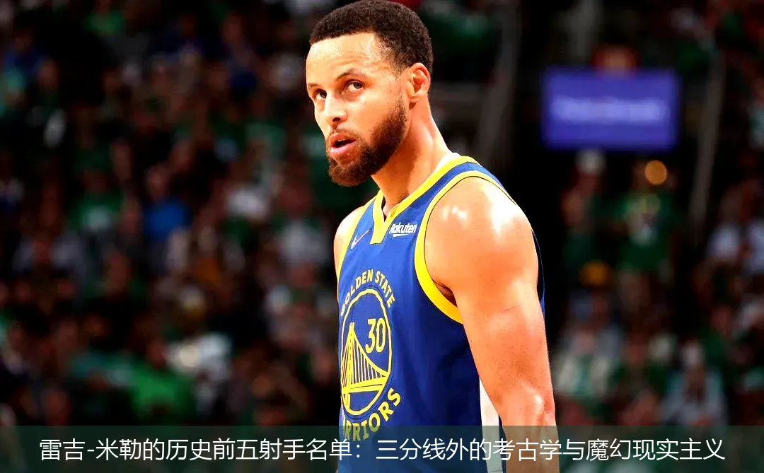 雷吉-米勒的历史前五射手名单:三分线外的考古学与魔幻现实主义