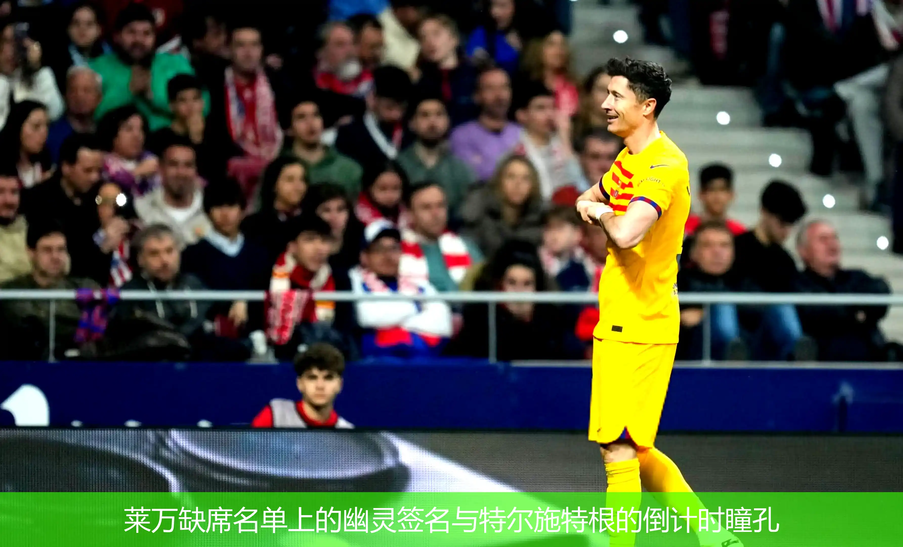 5月1日,莱万缺席名单上的幽灵签名与特尔施特根的倒计时瞳孔