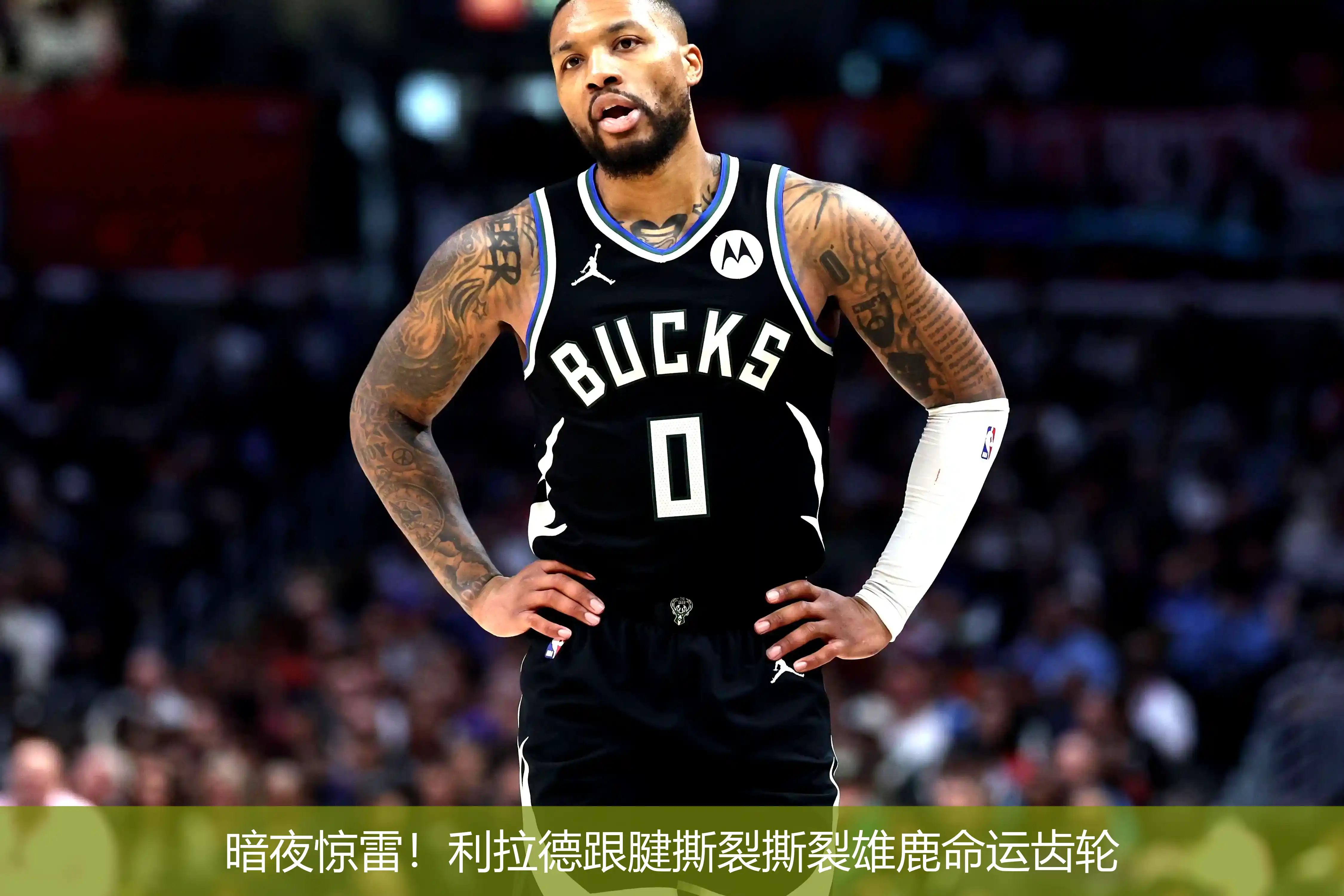 暗夜惊雷!利拉德跟腱撕裂撕裂雄鹿命运齿轮
