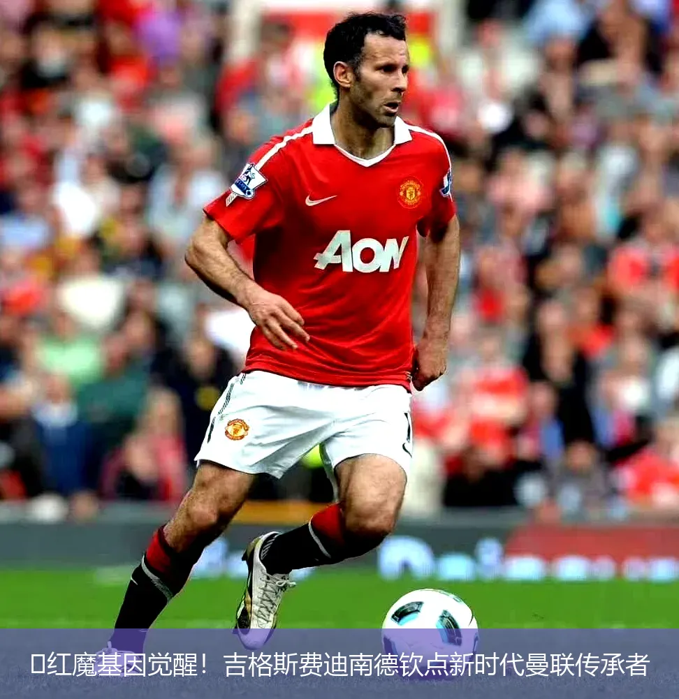 🔥红魔基因觉醒!吉格斯费迪南德钦点新时代曼联传承者