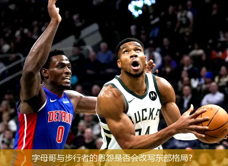 字母哥与步行者的恩怨是否会改写东部格局?