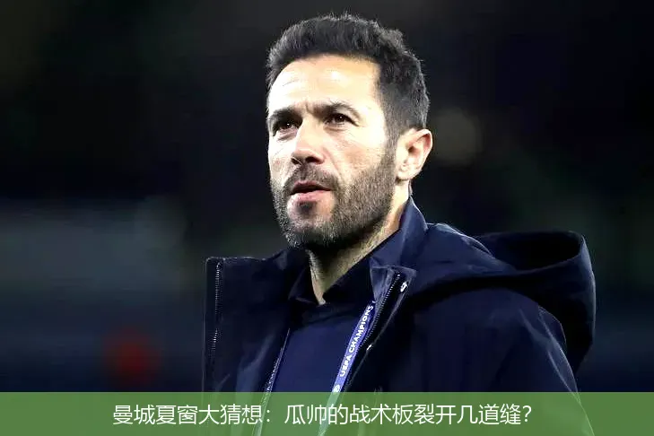 曼城夏窗大猜想:瓜帅的战术板裂开几道缝?
