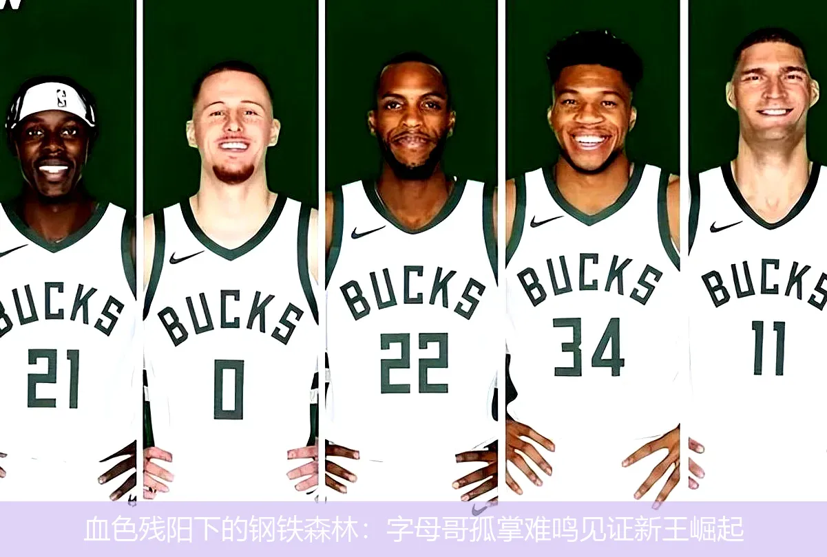 血色残阳下的钢铁森林:字母哥孤掌难鸣见证新王崛起
