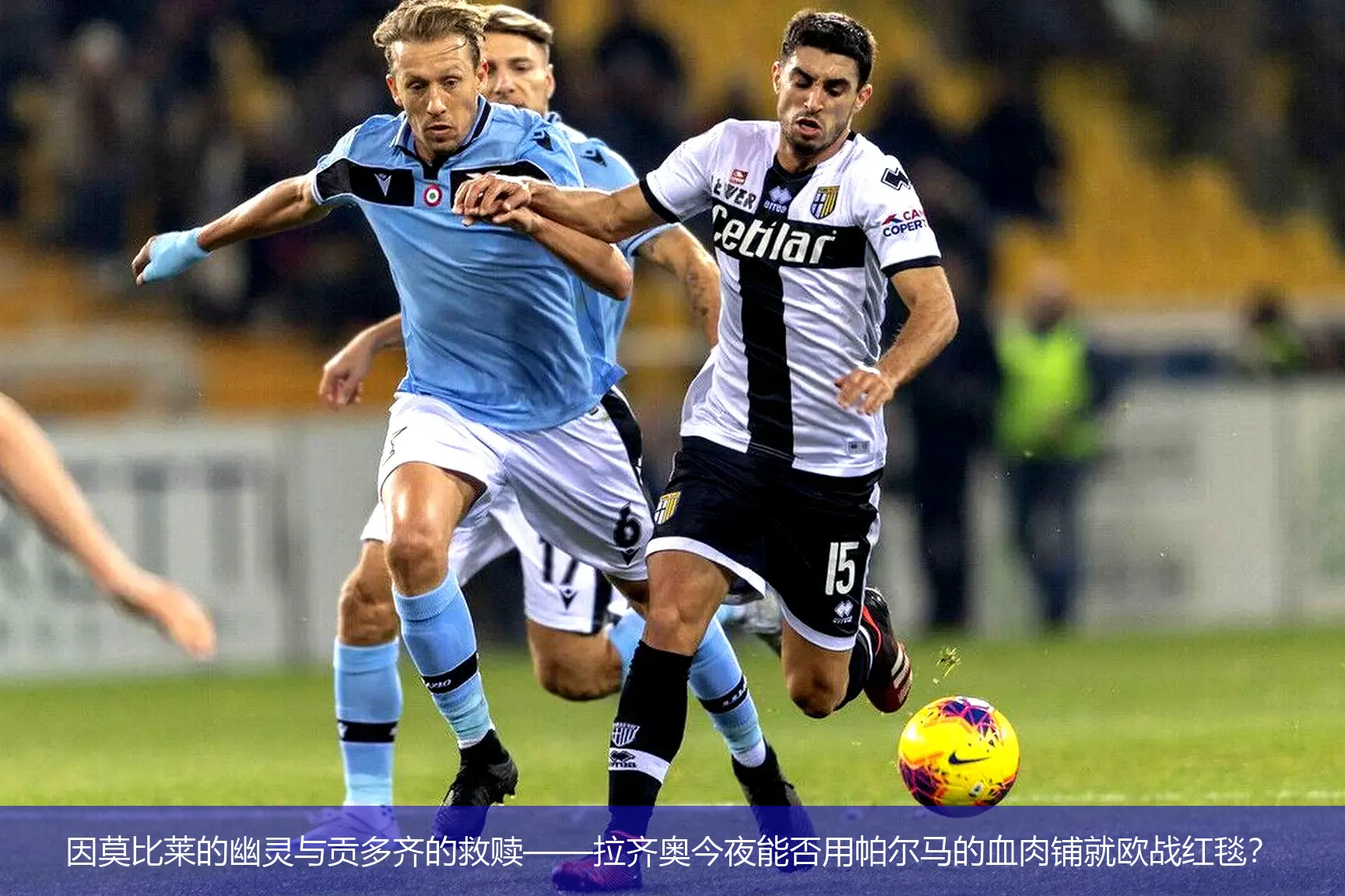 因莫比莱的幽灵与贡多齐的救赎——拉齐奥今夜能否用帕尔马的血肉铺就欧战红毯?