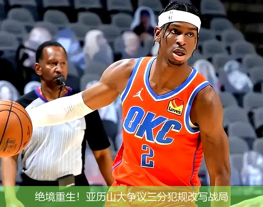 绝境重生!亚历山大争议三分犯规改写战局