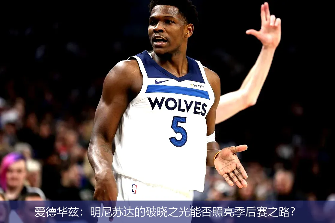 爱德华兹:明尼苏达的破晓之光能否照亮季后赛之路?