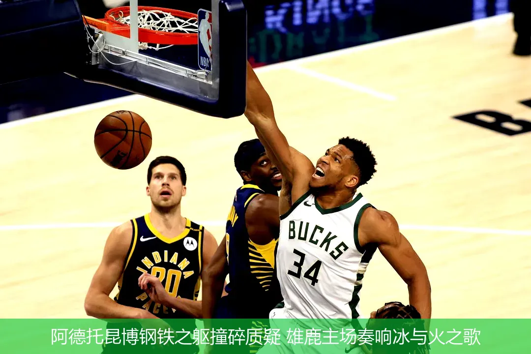 阿德托昆博钢铁之躯撞碎质疑 雄鹿主场奏响冰与火之歌