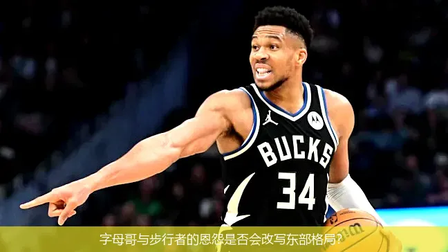 字母哥与步行者的恩怨是否会改写东部格局?