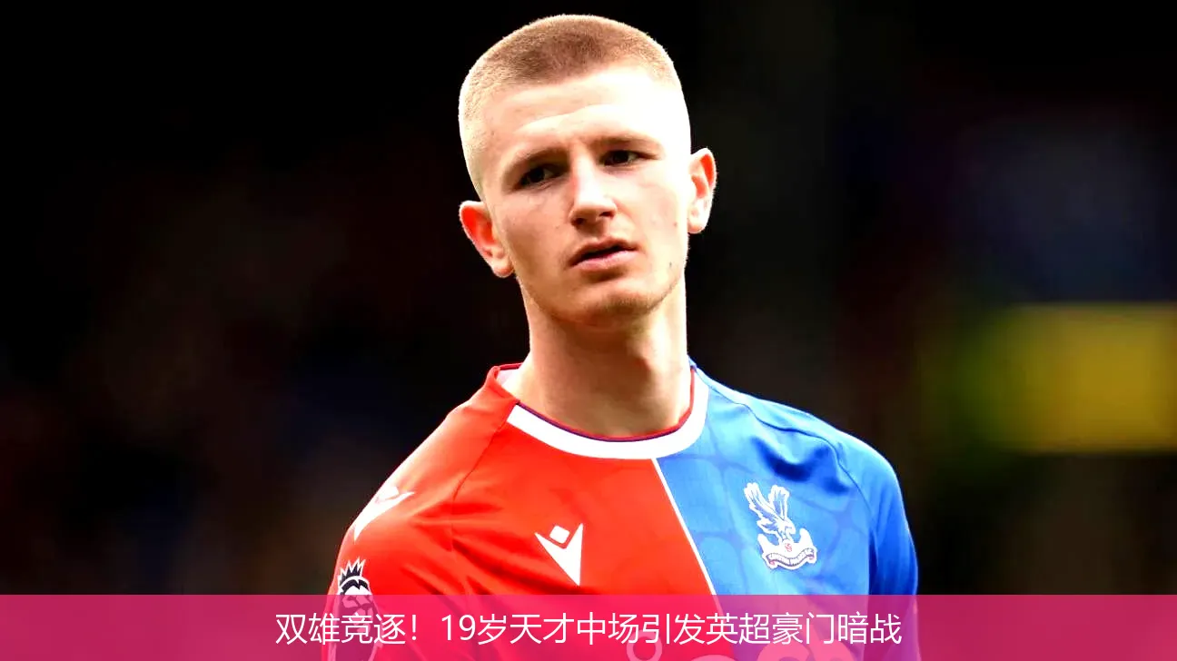 双雄竞逐!19岁天才中场引发英超豪门暗战