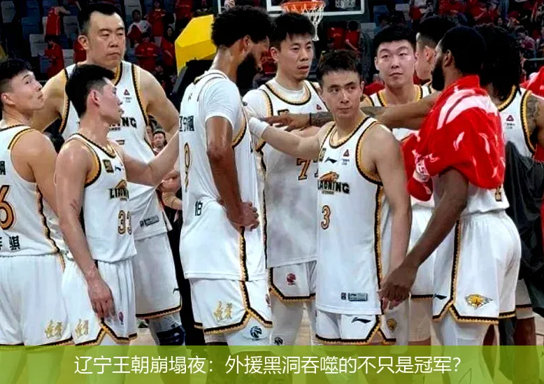 辽宁王朝崩塌夜:外援黑洞吞噬的不只是冠军?