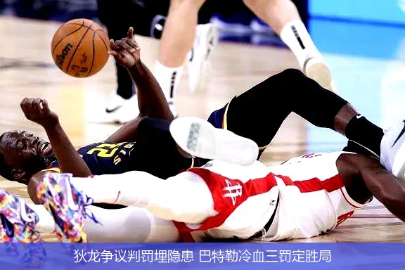 狄龙争议判罚埋隐患 巴特勒冷血三罚定胜局