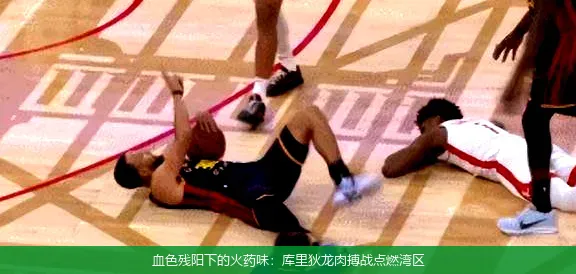 血色残阳下的火药味:库里狄龙肉搏战点燃湾区