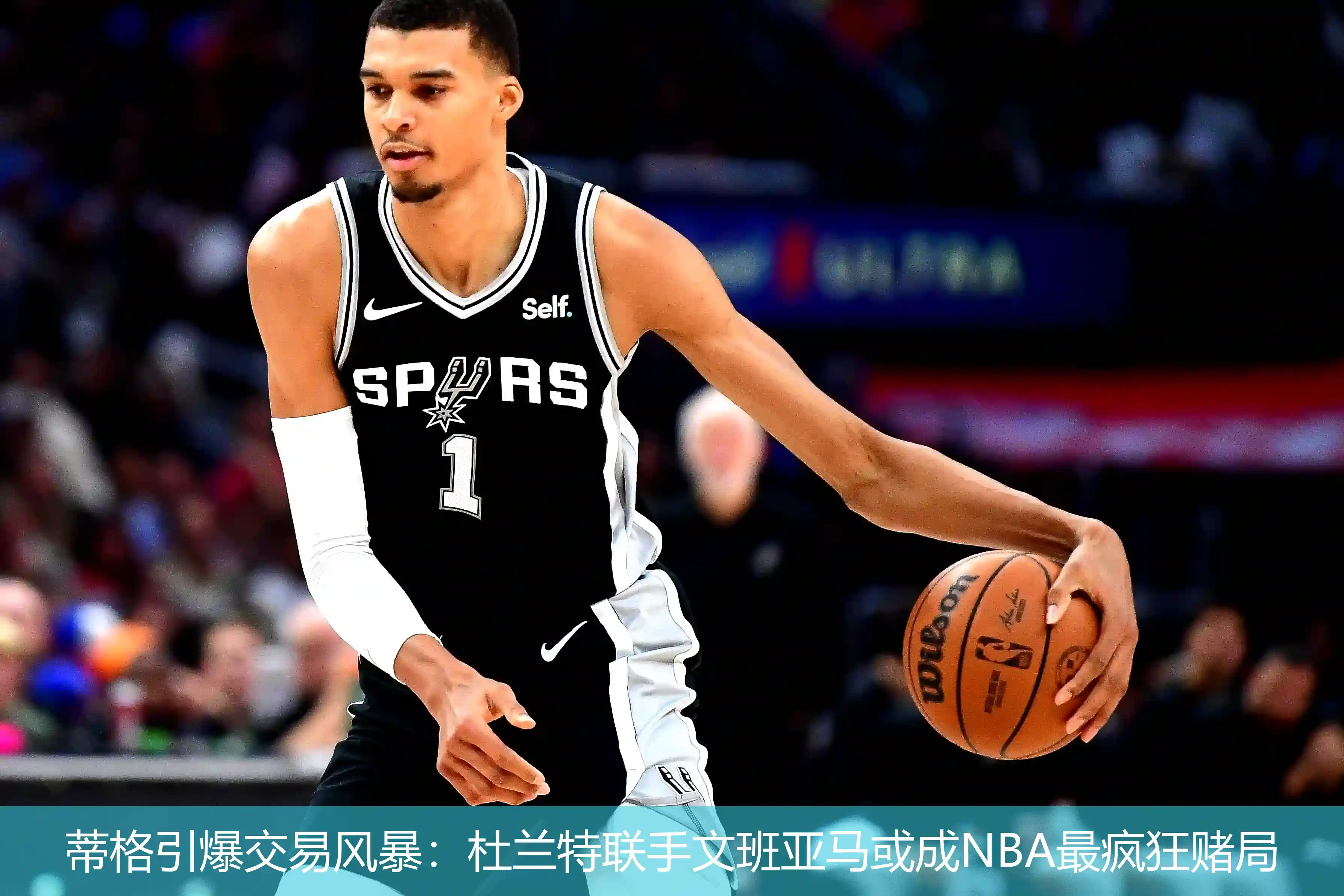 蒂格引爆交易风暴:杜兰特联手文班亚马或成NBA最疯狂赌局