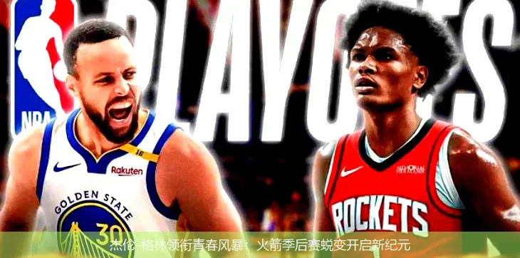 杰伦-格林领衔青春风暴:火箭季后赛蜕变开启新纪元