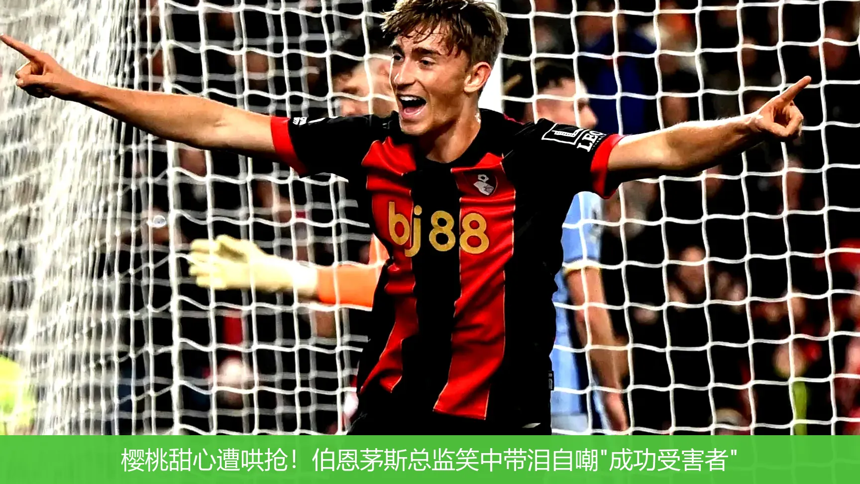 樱桃甜心遭哄抢!伯恩茅斯总监笑中带泪自嘲