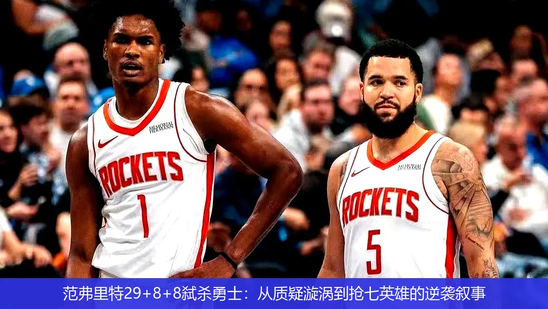 范弗里特29+8+8弑杀勇士:从质疑漩涡到抢七英雄的逆袭叙事