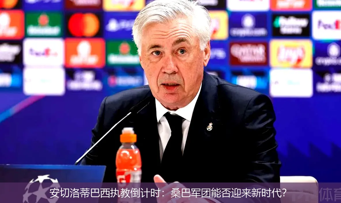 安切洛蒂巴西执教倒计时:桑巴军团能否迎来新时代?