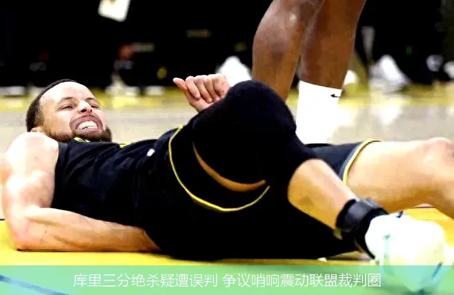 库里三分绝杀疑遭误判 争议哨响震动联盟裁判圈
