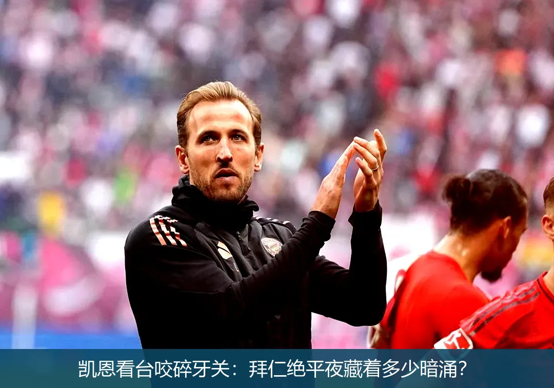 凯恩看台咬碎牙关:拜仁绝平夜藏着多少暗涌?