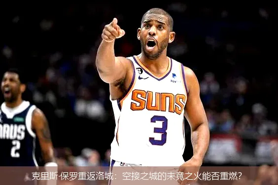 克里斯·保罗重返洛城:空接之城的未竟之火能否重燃?