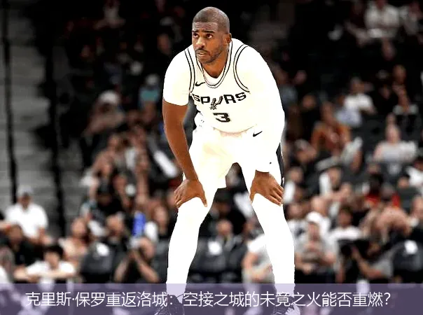 克里斯·保罗重返洛城:空接之城的未竟之火能否重燃?