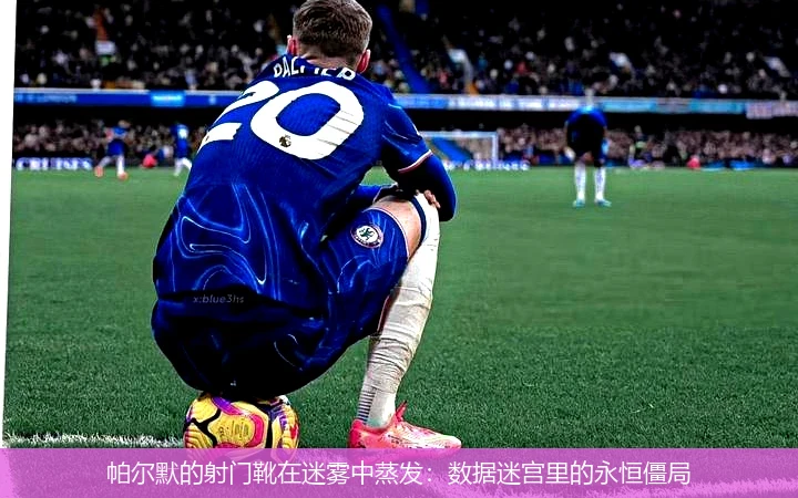 4月8日讯,帕尔默的射门靴在迷雾中蒸发：数据迷宫里的永恒僵局