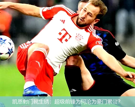 4月15日讯,凯恩射门靴生锈：超级前锋为何沦为豪门累赘？